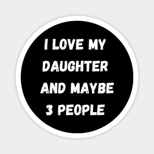 I LOVE MY DAUGHER AND MAYBE 3 PEOPLE Magnet